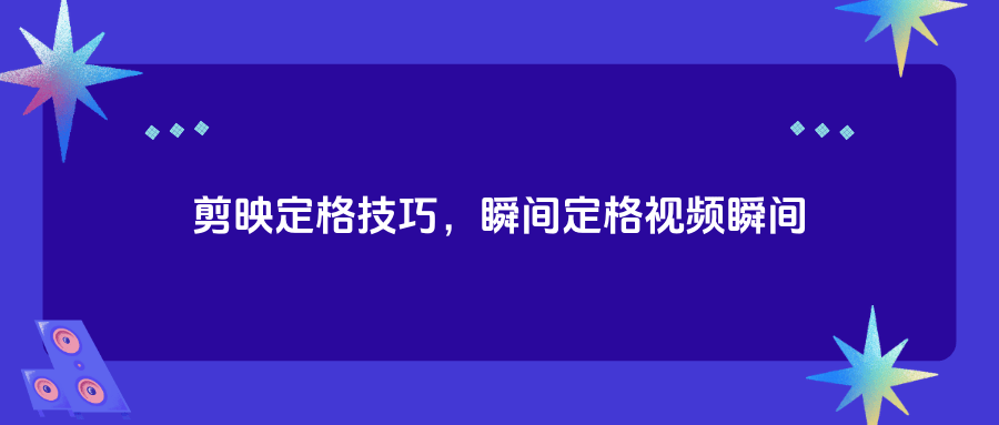 剪映定格怎么使用?剪映定格使用方法-軟件技巧