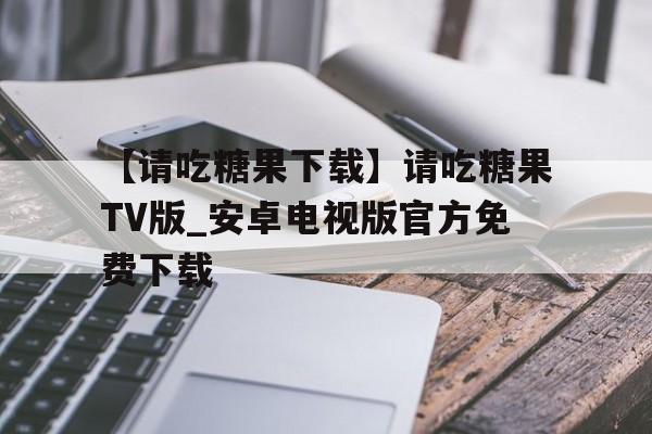 【請吃糖果下載】請吃糖果TV版_安卓電視版官方免費(fèi)下載