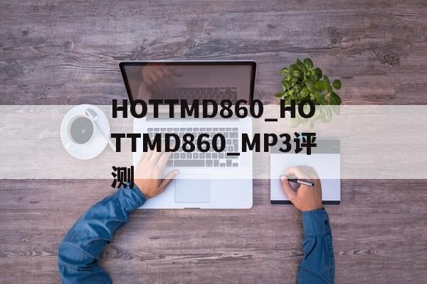 HOTTMD860_HOTTMD860_MP3評測
