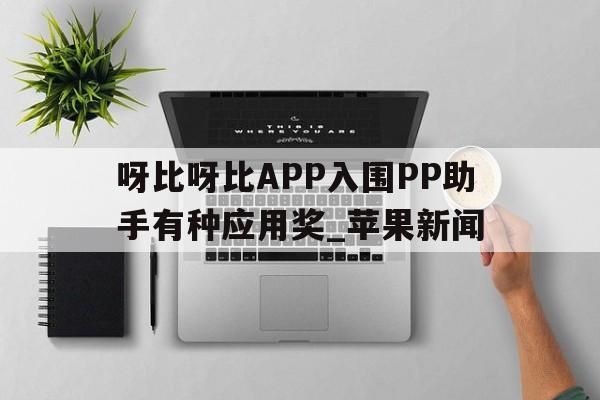 呀比呀比APP入圍PP助手有種應(yīng)用獎_蘋果新聞