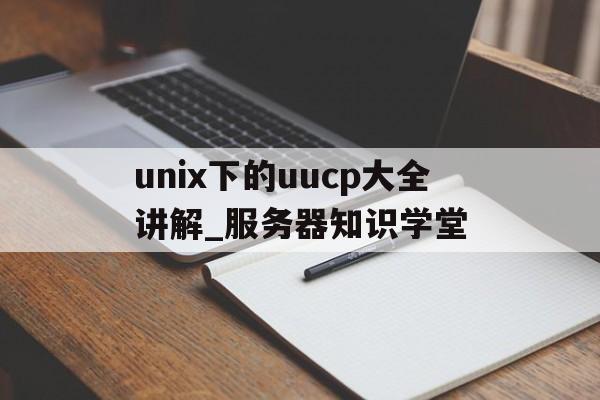 unix下的uucp大全講解_服務(wù)器知識學(xué)堂