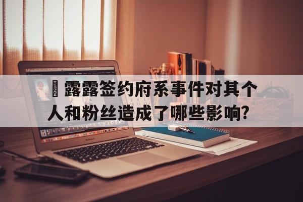 雫露露簽約府系事件對其個人和粉絲造成了哪些影響?