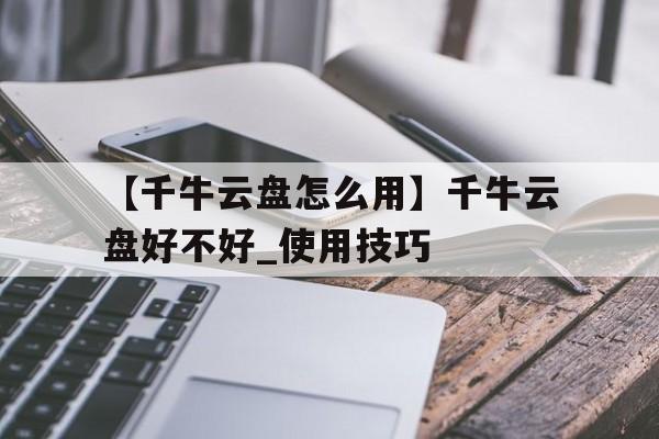 【千牛云盤(pán)怎么用】千牛云盤(pán)好不好_使用技巧