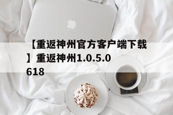 【重返神州官方客戶端下載】重返神州1.0.5.0618