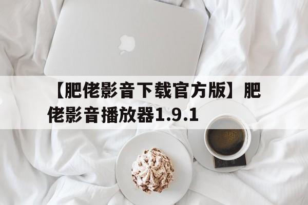【肥佬影音下載官方版】肥佬影音播放器1.9.1