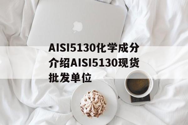 AISI5130化學成分介紹AISI5130現(xiàn)貨批發(fā)單位