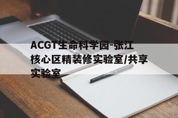 ACGT生命科學園-張江核心區(qū)精裝修實驗室/共享實驗室