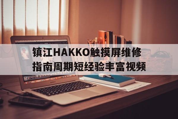 鎮(zhèn)江HAKKO觸摸屏維修指南周期短經(jīng)驗豐富視頻
